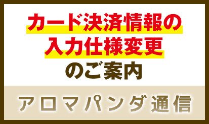 【アロマパンダ通信】カード決済情報の入力仕様変更のお知らせ